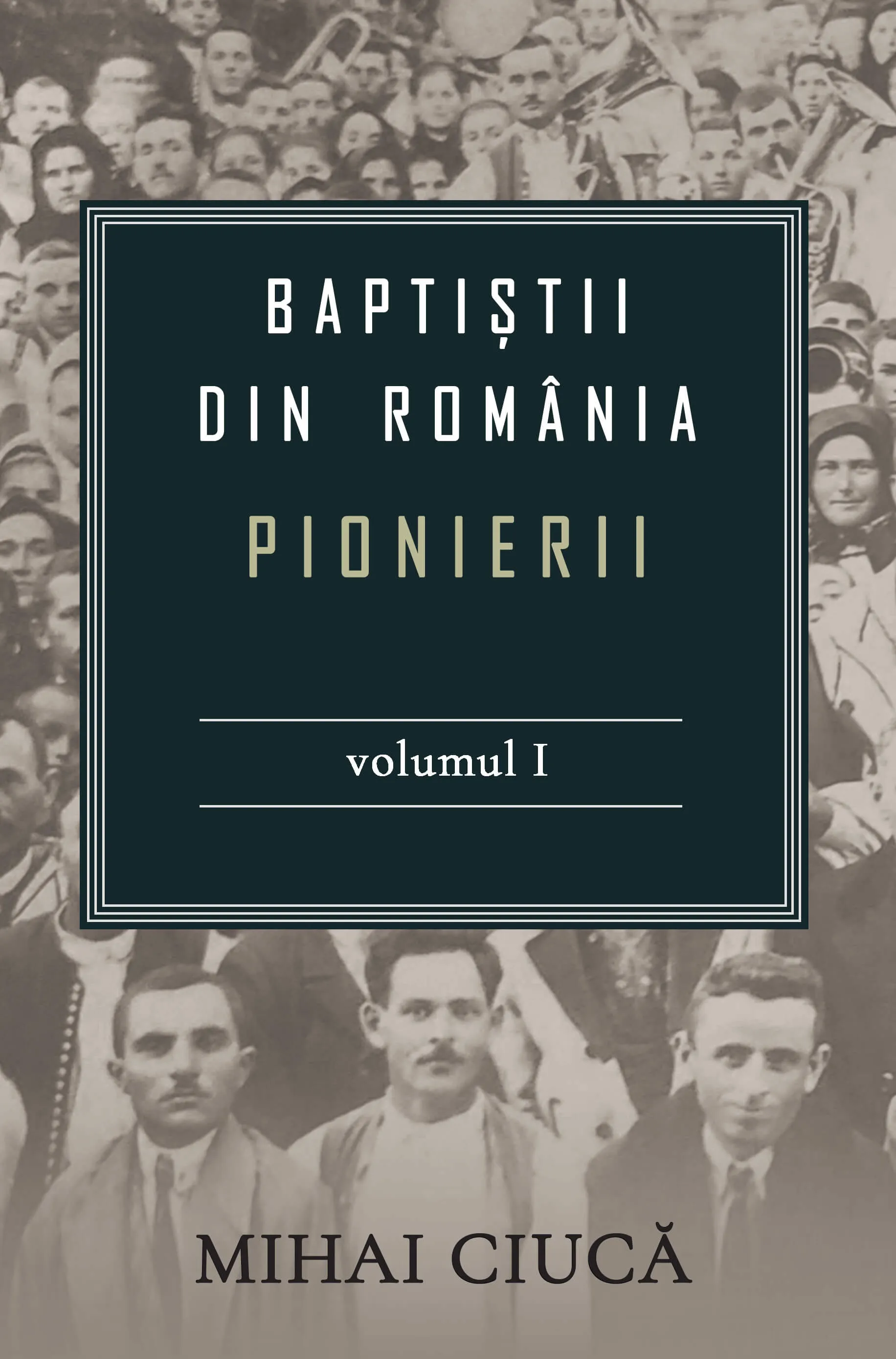 Baptiștii din România: Pionierii - Volumul I
